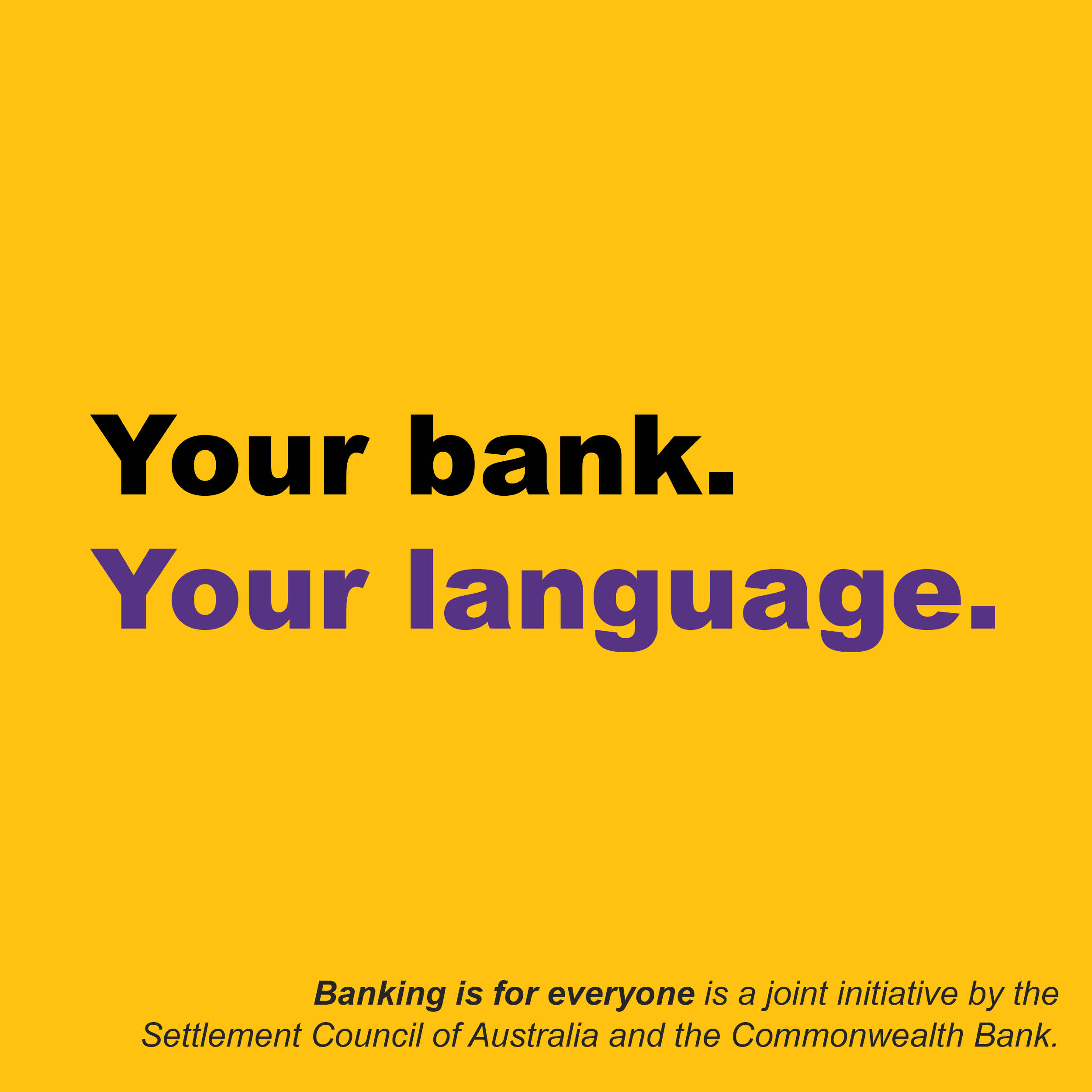 A yellow square with the words 'Your bank. Your language.' in large print and then smaller text at the bottom that says Banking is for everyone is a joint initiative by the Settlement Council of Australia and the Commonwealth Bank.